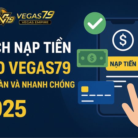 Cách nạp tiền Vegas79 an toàn và nhanh chóng 2025💳
