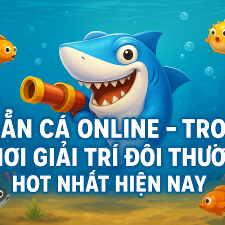 Bắn Cá Online 2025 – Trò Chơi Giải Trí Đổi Thưởng Hot Nhất Hiện Nay