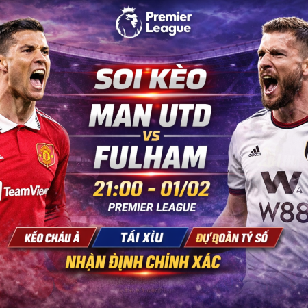 Soi kèo Man Utd vs Fulham, 21h ngày 1/2 – Premier League | Nhận định & dự đoán