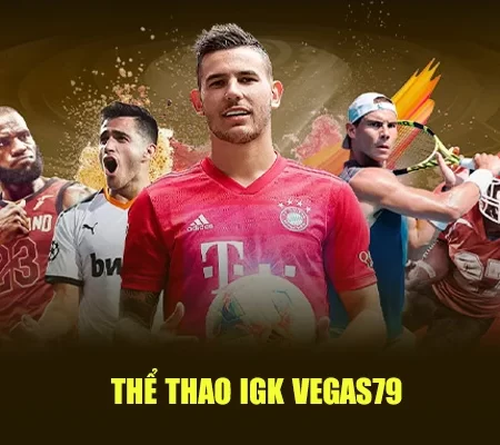 Thể Thao IGK Vegas79 – Sảnh Cá Cược Hiện Đại, Kèo Chuẩn, Cược Nhanh