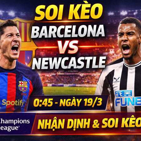 Soi kèo Barcelona vs Newcastle, 0h45 ngày 19/3 –Champions League