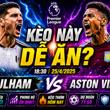 Soi kèo Fulham vs Aston Villa, 18h30 ngày 25/4 – Premier League